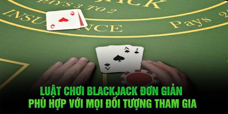 Luật chơi BlackJack đơn giản, phù hợp với mọi đối tượng tham gia