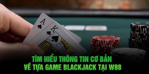Tìm hiểu thông tin cơ bản về tựa game BlackJack tại W88